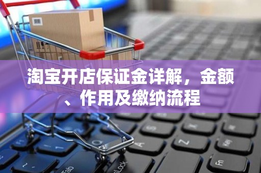 淘宝开店保证金详解，金额、作用及缴纳流程