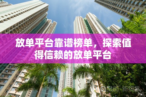 放单平台靠谱榜单，探索值得信赖的放单平台