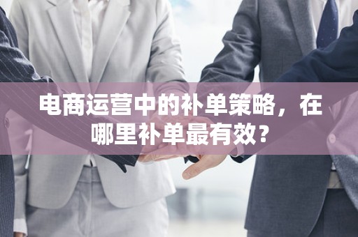 电商运营中的补单策略，在哪里补单最有效？