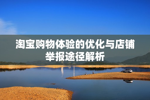 淘宝购物体验的优化与店铺举报途径解析