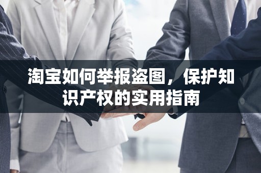 淘宝如何举报盗图，保护知识产权的实用指南