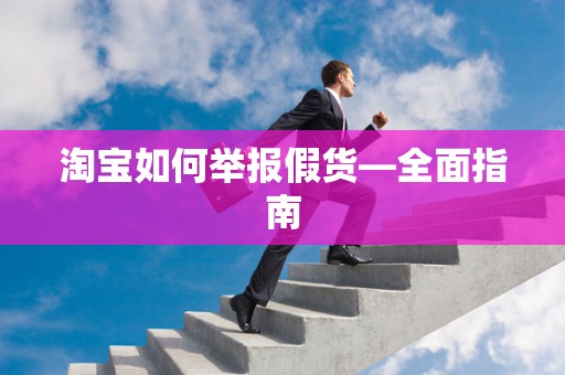 淘宝如何举报假货—全面指南
