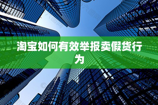 淘宝如何有效举报卖假货行为
