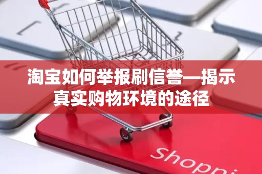 淘宝如何举报刷信誉—揭示真实购物环境的途径