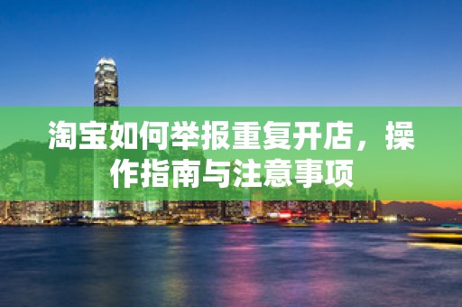 淘宝如何举报重复开店，操作指南与注意事项