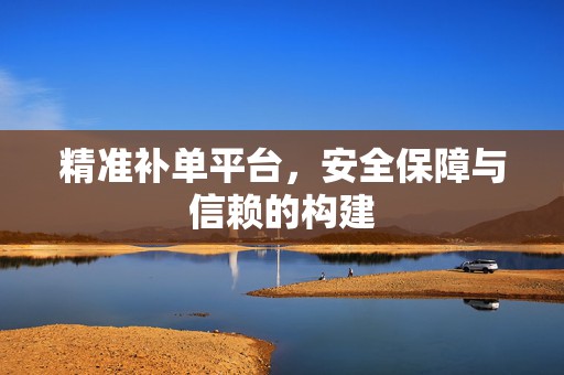 精准补单平台，安全保障与信赖的构建