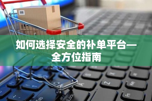 如何选择安全的补单平台—全方位指南