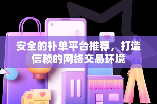 安全的补单平台推荐，打造信赖的网络交易环境