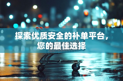 探索优质安全的补单平台，您的最佳选择