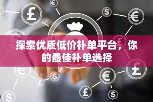 探索优质低价补单平台，你的最佳补单选择