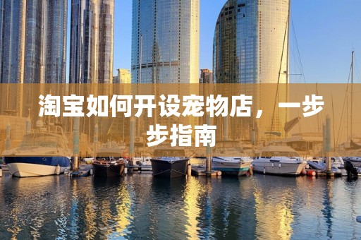 淘宝如何开设宠物店，一步步指南