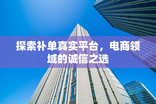 探索补单真实平台，电商领域的诚信之选