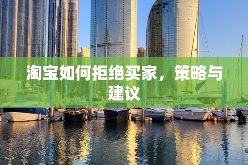 淘宝如何拒绝买家，策略与建议