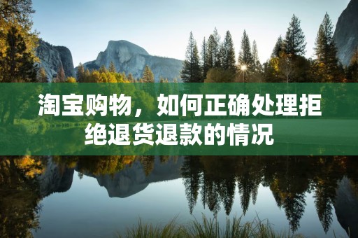 淘宝购物，如何正确处理拒绝退货退款的情况