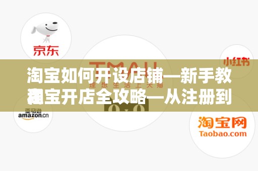 淘宝如何开设店铺—新手教程
淘宝开店全攻略—从注册到运营，轻松上手