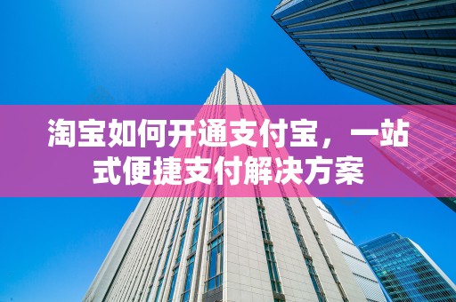 淘宝如何开通支付宝，一站式便捷支付解决方案