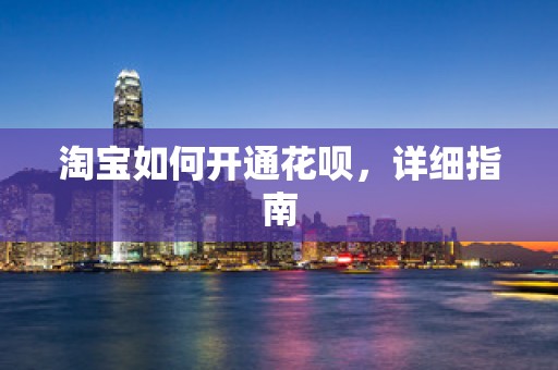 淘宝如何开通花呗，详细指南