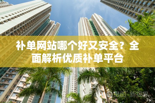 补单网站哪个好又安全？全面解析优质补单平台