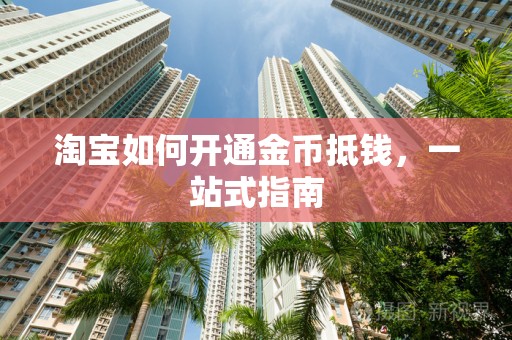 淘宝如何开通金币抵钱，一站式指南