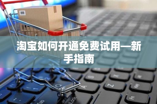 淘宝如何开通免费试用—新手指南