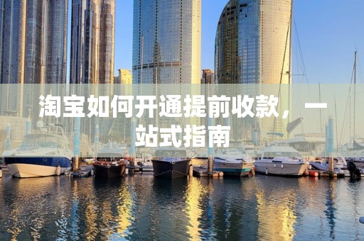 淘宝如何开通提前收款，一站式指南