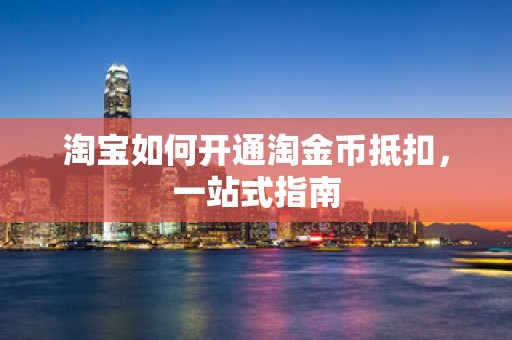 淘宝如何开通淘金币抵扣，一站式指南