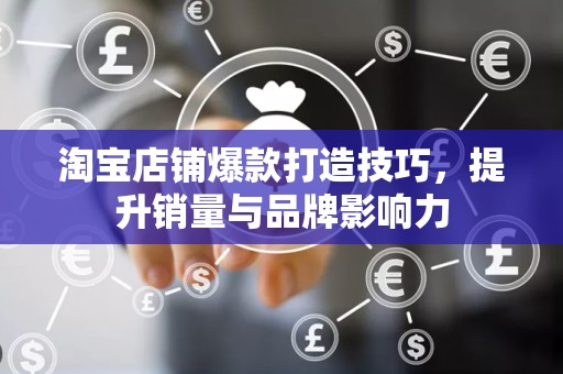 淘宝店铺爆款打造技巧，提升销量与品牌影响力