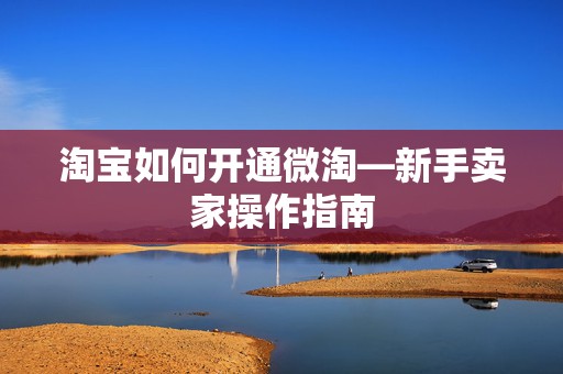 淘宝如何开通微淘—新手卖家操作指南