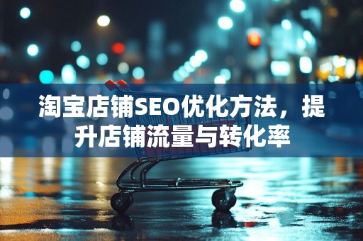 淘宝店铺SEO优化方法，提升店铺流量与转化率