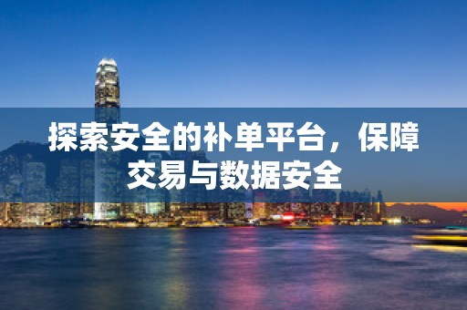探索安全的补单平台，保障交易与数据安全