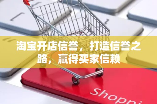 淘宝开店信誉，打造信誉之路，赢得买家信赖