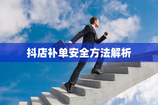 抖店补单安全方法解析