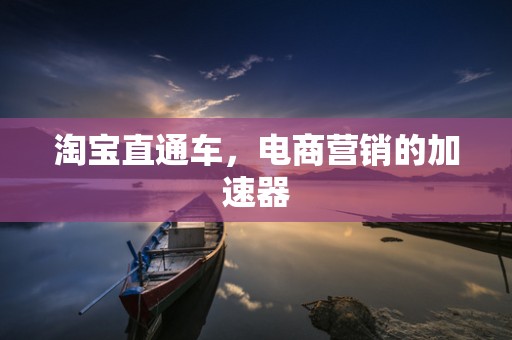 淘宝直通车，电商营销的加速器