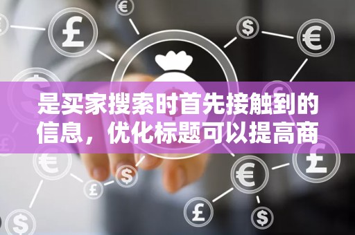 是买家搜索时首先接触到的信息，优化标题可以提高商品的点击率