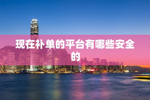 现在补单的平台有哪些安全的
