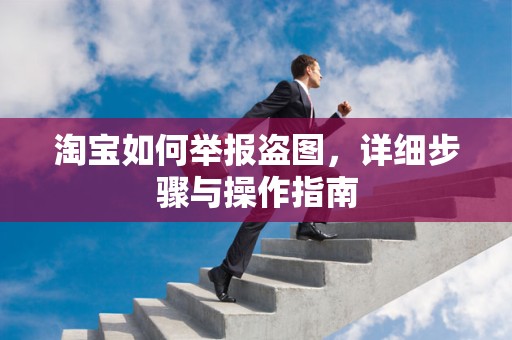 淘宝如何举报盗图，详细步骤与操作指南