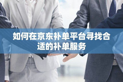 如何在京东补单平台寻找合适的补单服务