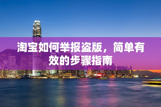 淘宝如何举报盗版，简单有效的步骤指南