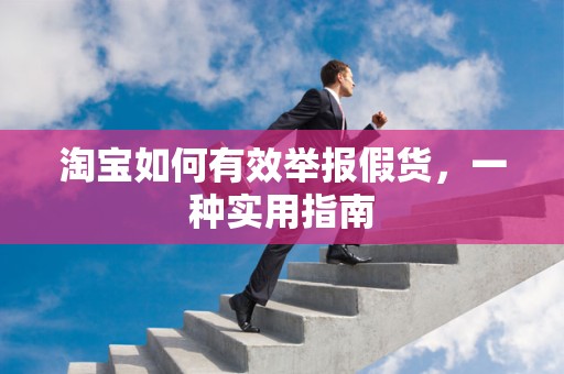 淘宝如何有效举报假货，一种实用指南