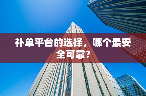 补单平台的选择，哪个最安全可靠？