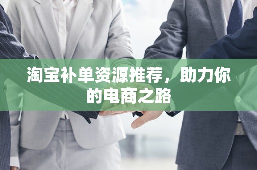 淘宝补单资源推荐，助力你的电商之路