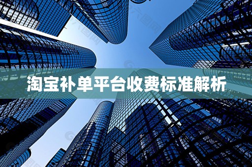 淘宝补单平台收费标准解析