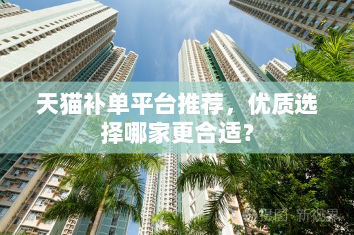 天猫补单平台推荐，优质选择哪家更合适？