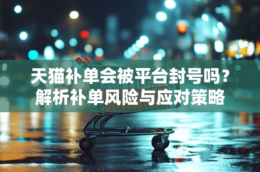 天猫补单会被平台封号吗？解析补单风险与应对策略