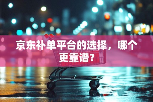 京东补单平台的选择，哪个更靠谱？