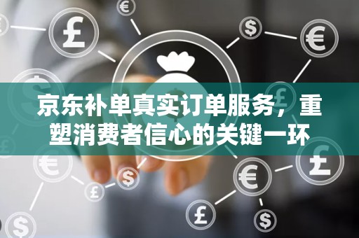 京东补单真实订单服务，重塑消费者信心的关键一环