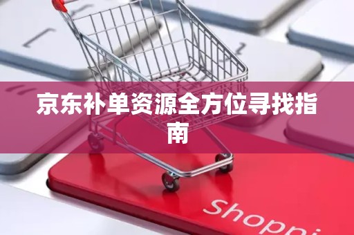 京东补单资源全方位寻找指南