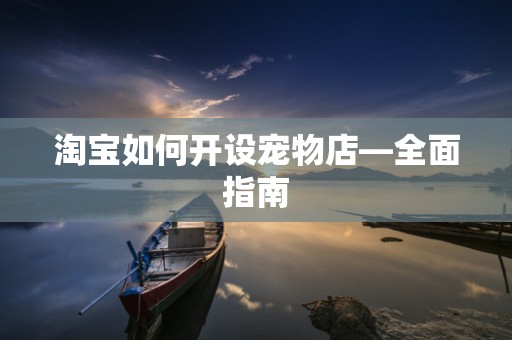 淘宝如何开设宠物店—全面指南