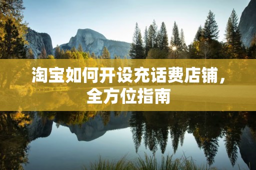 淘宝如何开设充话费店铺，全方位指南