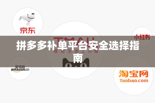 拼多多补单平台安全选择指南
